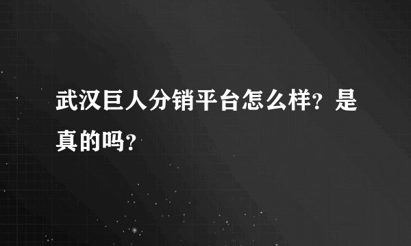 武汉巨人分销平台怎么样？是真的吗？