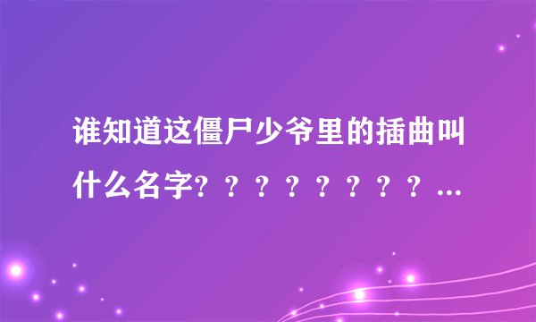 谁知道这僵尸少爷里的插曲叫什么名字？？？？？？？？？？？？