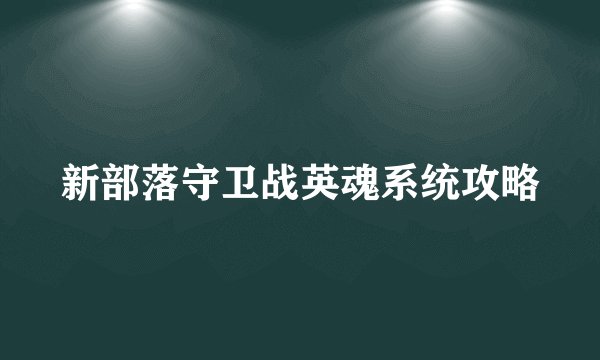 新部落守卫战英魂系统攻略