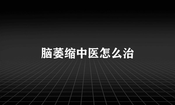 脑萎缩中医怎么治