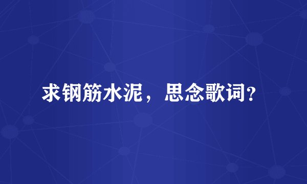 求钢筋水泥，思念歌词？