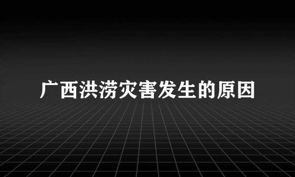 广西洪涝灾害发生的原因