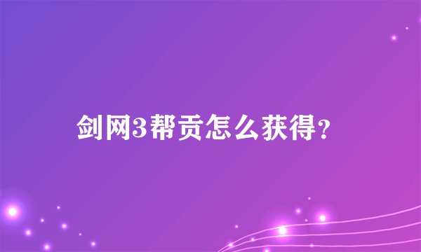 剑网3帮贡怎么获得？