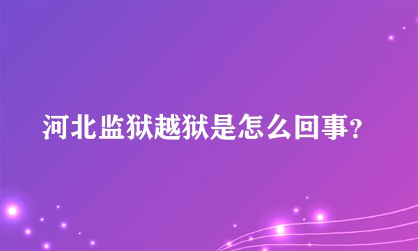 河北监狱越狱是怎么回事？