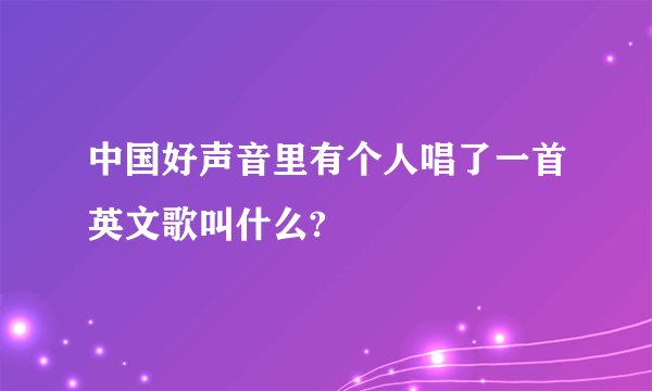 中国好声音里有个人唱了一首英文歌叫什么?