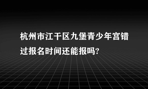 杭州市江干区九堡青少年宫错过报名时间还能报吗?