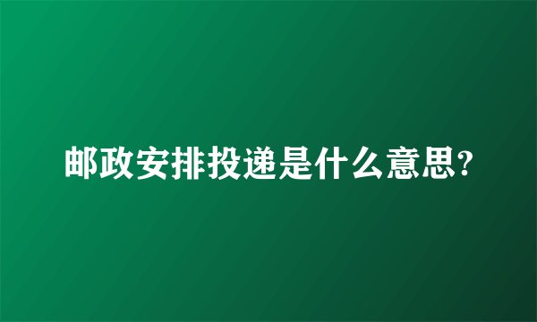 邮政安排投递是什么意思?