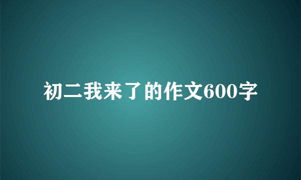 初二我来了的作文600字