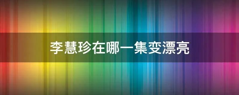 李慧珍在哪一集变漂亮