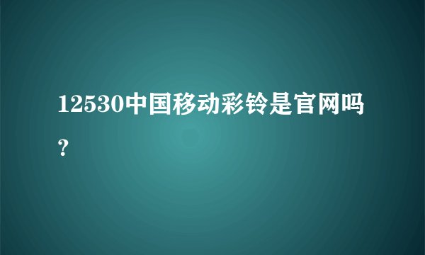 12530中国移动彩铃是官网吗？