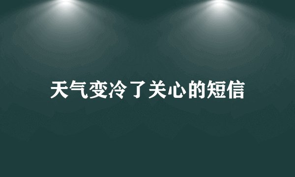 天气变冷了关心的短信