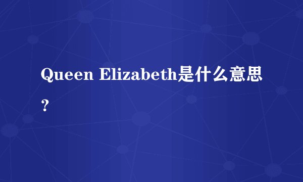 Queen Elizabeth是什么意思？