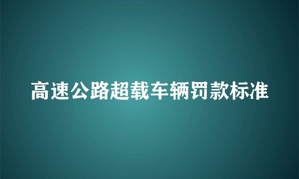 高速公路超载车辆罚款标准