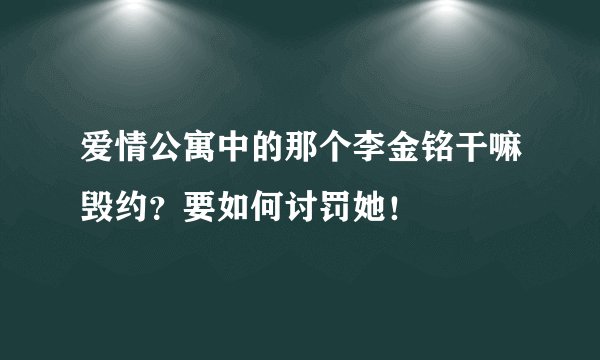 爱情公寓中的那个李金铭干嘛毁约？要如何讨罚她！