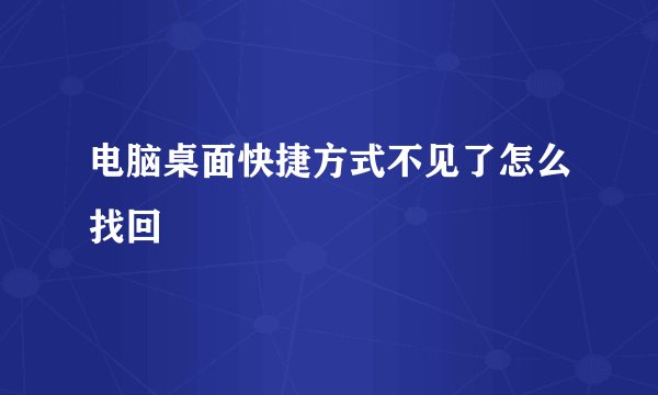 电脑桌面快捷方式不见了怎么找回