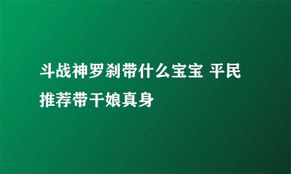斗战神罗刹带什么宝宝 平民推荐带干娘真身