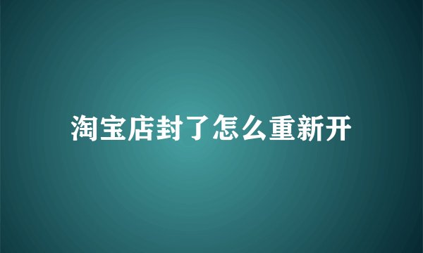 淘宝店封了怎么重新开