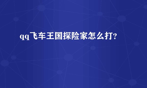 qq飞车王国探险家怎么打？