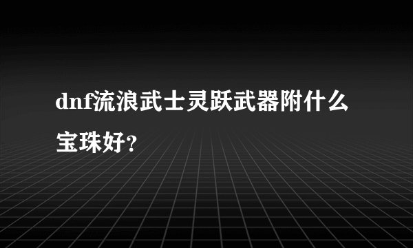 dnf流浪武士灵跃武器附什么宝珠好？