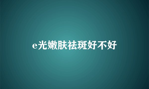 e光嫩肤祛斑好不好