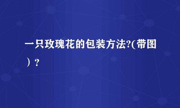 一只玫瑰花的包装方法?(带图）？