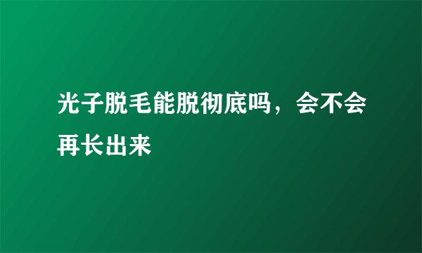 光子脱毛能脱彻底吗，会不会再长出来