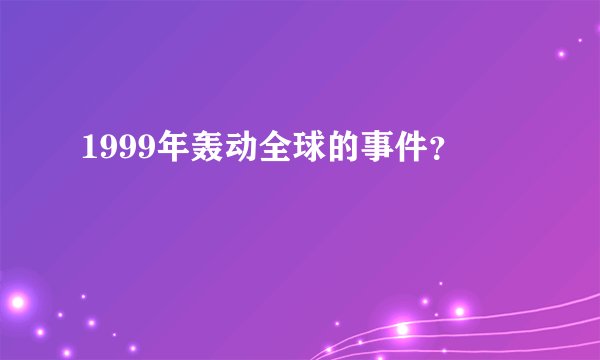 1999年轰动全球的事件？