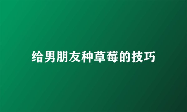 给男朋友种草莓的技巧