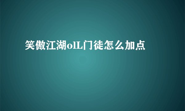 笑傲江湖olL门徒怎么加点