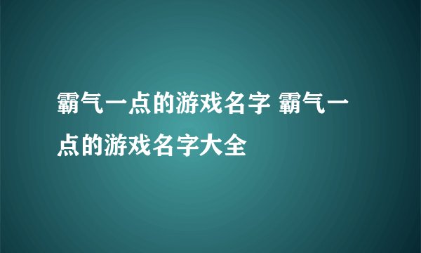 霸气一点的游戏名字 霸气一点的游戏名字大全