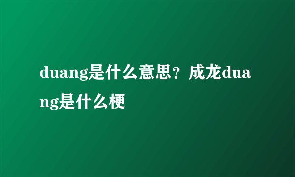 duang是什么意思？成龙duang是什么梗