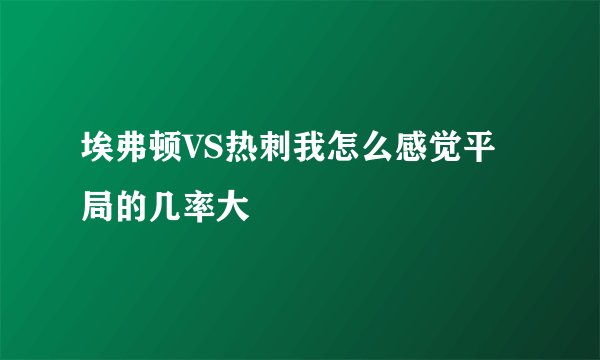 埃弗顿VS热刺我怎么感觉平局的几率大