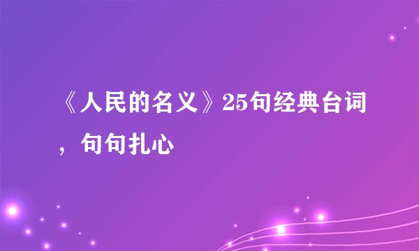 《人民的名义》25句经典台词，句句扎心