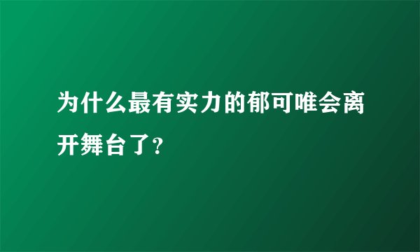 为什么最有实力的郁可唯会离开舞台了？