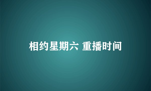 相约星期六 重播时间