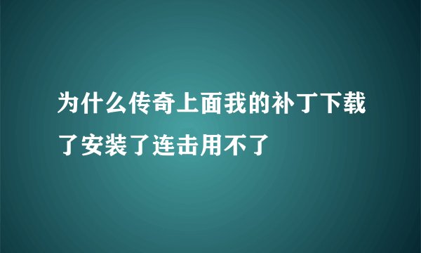 为什么传奇上面我的补丁下载了安装了连击用不了