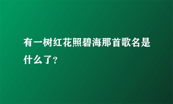 有一树红花照碧海那首歌名是什么了？