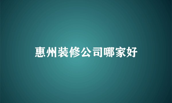 惠州装修公司哪家好