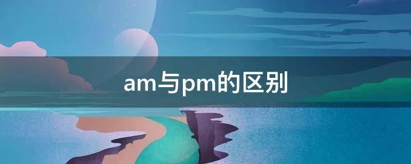 am与pm的区别