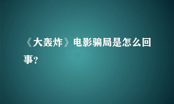 《大轰炸》电影骗局是怎么回事？