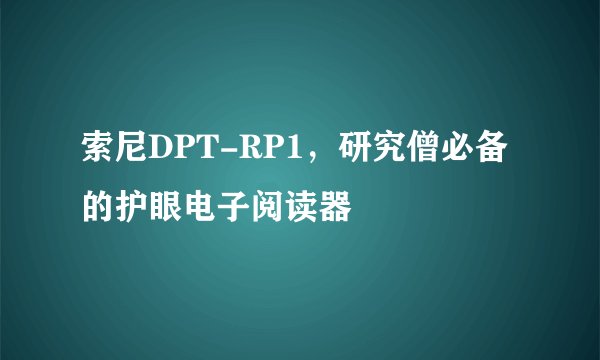 索尼DPT-RP1，研究僧必备的护眼电子阅读器
