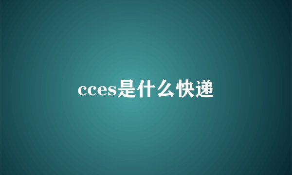 cces是什么快递