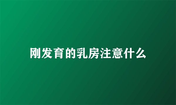 刚发育的乳房注意什么