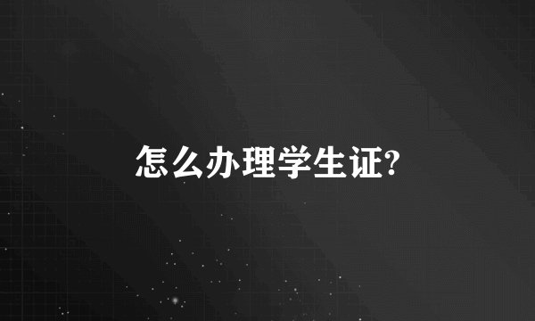 怎么办理学生证?