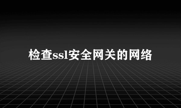 检查ssl安全网关的网络