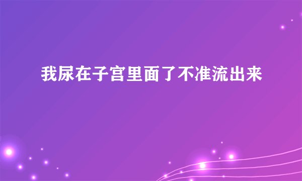 我尿在子宫里面了不准流出来
