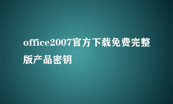 office2007官方下载免费完整版产品密钥