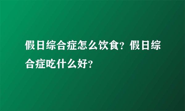 假日综合症怎么饮食？假日综合症吃什么好？