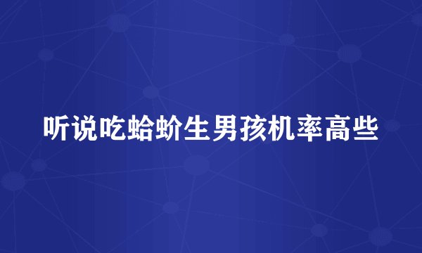 听说吃蛤蚧生男孩机率高些