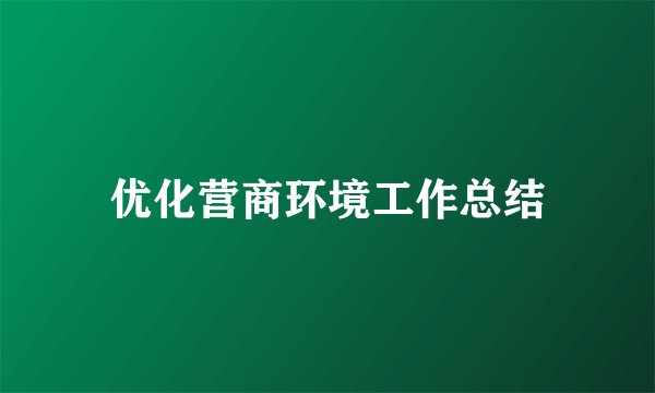 优化营商环境工作总结